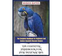 THE ESSENTIAL HANDBOOK FOR HYACINTH MACAWS: The Complete Handbook For Beginners And Seniors Hyacinth Macaws Owners