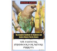 THE ESSENTIAL HANDBOOK FOR MEYERS PARROTS: The Complete Handbook For Beginners And Seniors Meyers Parrots Owners