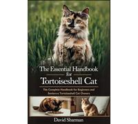 THE ESSENTIAL HANDBOOK FOR TORTOISESHELL CAT: The Complete Handbook For Beginners And Seniors Tortoiseshell cat owners