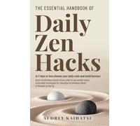The Essential Handbook of Daily Zen Hacks: In 7 days or less elevate your daily calm and avoid burnout. Quick mindfulness-based stress relief to use ... to enhance clarity of thought on the fly.