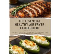 The Essential Healthy Air Fryer Cookbook: 100+ Easy Low-Carb & Sugar-Free Recipes for Vibrant Wellness and Weight Management