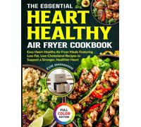 The Essential Heart Healthy Air Fryer Cookbook: Easy Heart-Healthy Air Fryer Meals Featuring Low-Fat, Low-Cholesterol Recipes to Support a Stronger, Healthier Heart