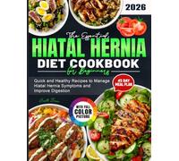 The Essential Hiatal Hernia Diet Cookbook for Beginners: Quick and Healthy Recipes to Manage Hiatal Hernia Symptoms and Improve Digestion
