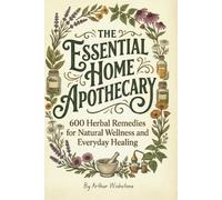 The Essential Home Apothecary: 600 Herbal Remedies for Natural Wellness and Everyday Healing
