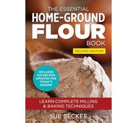 The Essential Home-Ground Flour Book: Learn Complete Milling and Baking Techniques, Includes 100 Delicious Recipes