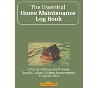 The Essential Home Maintenance Log Book: A practical and easy-to-use tool to keep track of all of your home maintenance, repairs and projects