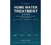 The Essential Home Water Treatment Guide: Testing, Filtration, and Softening for Clean, Safe Water From Any Source