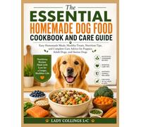 The Essential Homemade Dog Food Cookbook And Care Guide: Easy Homemade Meals, Healthy Treats, Nutrition Tips, and Complete Care Advice for Puppies, Adult Dogs, and Senior Dogs
