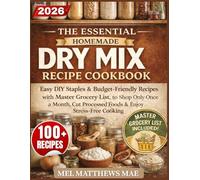 The Essential Homemade Dry Mix Recipe Cookbook: Easy DIY Staples & Budget-Friendly Recipes With Master Grocery List, to Shop Only Once a Month, Cut Processed Foods & Enjoy Stress-Free Cooking