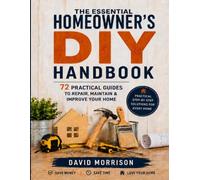 THE ESSENTIAL HOMEOWNER’S DIY HANDBOOK: 72 Practical Guides to Repair, Maintain & Improve Your Home