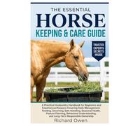 THE ESSENTIAL HORSE KEEPING & CARE GUIDE: A Practical Husbandry Handbook for Beginners & Experienced Keepers Covering Daily Management, Feeding, ... Understanding, and Long-Term Ownership