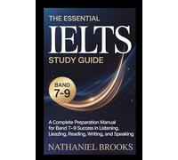 THE ESSENTIAL IELTS STUDY GUIDE: A Complete Preparation Manual For Band 7-9 Success In Listening, Reading, Writing, And Speaking
