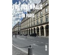 The Essential in Paris Travel Guide: The World's Most-Visited City, Demystified : Detailed Itineraries, Honest Budget Breakdowns and Insider Tips for Your First Trip to Paris