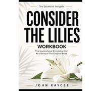 The Essential Insights Consider the Lilies: The foundational Principles And Key Ideas of The Original Book