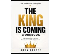 The Essential Insights The King Is Coming: The foundational Principles And Key Ideas of The Original Book