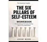 The Essential Insights The Six Pillars of Self-Esteem: The foundational Principles And Key Ideas of The Original Book