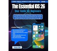 The Essential IOS 26 User Guide for Beginners: A Simplified Roadmap to Setup, Features, Privacy, Security, and Time-Saving Automations for iPhone & iPad-Perfect for First-Time Users of Any Age