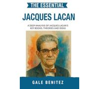The Essential Jacques Lacan: A Deep Analysis Of Jacques Lacan's Key Books, Theories and Ideas: Simplified - Psychoanalytic Theory, Language & the ... Essential Psychology & Therapy Pioneers)
