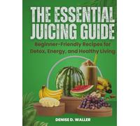 THE ESSENTIAL JUICING GUIDE: Beginner-Friendly Recipes for Detox Energy, and Healthy Living