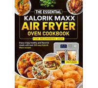 The Essential Kalorik Maxx Air Fryer Oven Cookbook for Beginners 2025: Enjoy crispy, healthy, and flavorful meals with over 200 easy Kalorik Maxx recipes