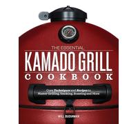 The Essential Kamado Grill Cookbook: Core Techniques and Recipes to Master Grilling, Smoking, Roasting, and More
