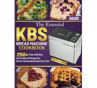The Essential Kbs Bread Machine Cookbook: 250+ Easy, Delicious, and Foolproof Recipes for Perfect Homemade Bread Every Time