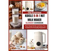 The Essential Kidisle 8 in 1 Nut Milk Maker Blender Cookbook: Plant-Based Drinks and Dairy-Free Creations for Everyday Enjoyment