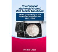 The Essential KitchenAid Grain & Rice Cooker Cookbook: Model-Specific Recipes and Cooking Techniques for the KGC3155BM