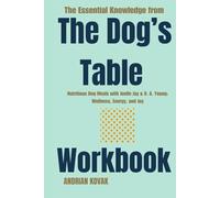 The Essential Knowledge from The Dog’s Table Workbook:: Nutritious Dog Meals with Joelle Jay & R. A. Young: Wellness, Energy, and Joy