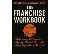 The Essential Knowledge from The Franchise Workbook: Alex Pavlovic’s Interactive Lessons in Legacy, Leadership, and Loyalty from Giants Baseball