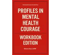 The Essential Lessons You Need from Profiles in Mental Health Courage Workbook Edition: Practical Systems for Patrick J. Kennedy and Stephen Fried's Teachings