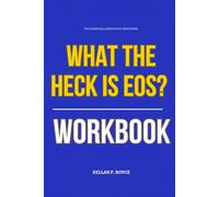 The Essential Lessons You Need from What the Heck Is EOS? Workbook: Practical Execution of The Author’s Core Ideas Without Distraction