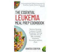 The Essential Leukemia Meal Prep Cookbook: Immune-Boosting, Leukemia-Friendly Recipes for Thriving with CML, CLL & AML, Including Treatment, Prevention, and Diet Plans