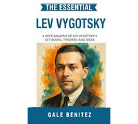 The Essential Lev Vygotsky: A Deep Analysis Of Lev Vygotsky's Key Books, Theories and Ideas: Zone of Proximal Development, Social Learning, Language & Cognitive Growth for Clinical / Student