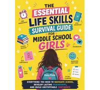 The Essential Life Skills Survival Guide For Middle School Girls: Everything You Need to Navigate School, Develop Lasting Friendships, and Build Unstoppable Confidence