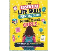 The Essential Life Skills Survival Guide For Middle School Girls: Everything You Need to Navigate School, Develop Lasting Friendships, and Build Unstoppable Confidence