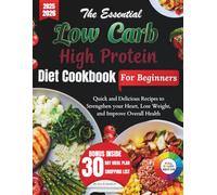 The Essential Low Carb High Protein Diet Cookbook for Beginners 2025: Quick and Easy Delicious Recipes to Strengthen your Heart, Lose Weight, Boost Energy, and Improve Overall Health