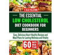 The Essential Low Cholesterol Diet Cookbook for Beginners: Easy, Delicious Heart-Healthy Recipes and Meal Plans for Lasting Wellness and Vitality