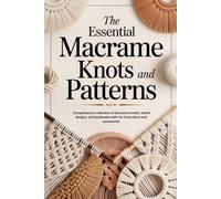 The Essential Macrame Knots and Patterns: Comprehensive collection of decorative motifs, stylish designs, and handmade crafts for home decor and accessories