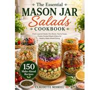 The Essential Mason Jar Salads Cookbook: Fresh Layered Salads, Rice Bowls, Hearty Soups, Protein-Packed Meals & More for Healthy Make-Ahead Eating