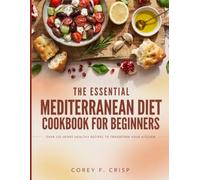 The Essential Mediterranean Diet Cookbook for Beginners: Healthy, Fast & Flavorful Mediterranean Recipes to Energize Your Body, Balance Your Weight, and Elevate Your Lifestyle. 30-Day Easy Meal Plan