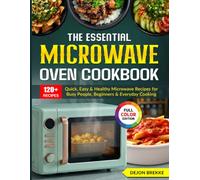 The Essential Microwave Oven Cookbook: Quick, Easy & Healthy Microwave Recipes for Busy People, Beginners & Everyday Cooking