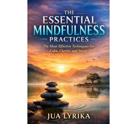 The Essential Mindfulness Practices: The Most Effective Techniques for Calm, Clarity, and Focus