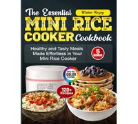 The Essential Mini Rice Cooker Cookbook: Healthy and Tasty Meals Made Effortless in Your Mini Rice Cooker