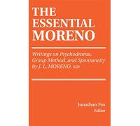 The Essential Moreno: Writings on Psychodrama, Group Method, and Spontaneity