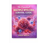 The Essential Multiple Myeloma Survival Guide: A Step-by-Step Guide to Managing Life with Myeloma