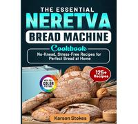The Essential Neretva Bread Machine Cookbook: No-Knead, Stress-Free Recipes for Perfect Bread at Home