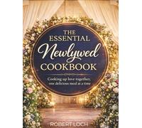 The Essential Newlywed Cookbook: Cooking Up Love Together, One Meal At a Time