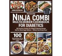 THE ESSENTIAL NINJA COMBI MULTICOOKER COOKBOOK FOR DIABETICS: 100 Pressure-Cooked, Air-Crisped & Steamed Recipes Built for Blood Sugar Balance - Without Sacrificing Flavor