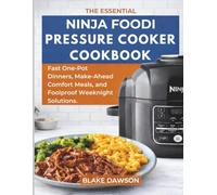 THE ESSENTIAL NINJA FOODI PRESSURE COOKER COOKBOOK: Fast One-Pot Dinners, Make-Ahead Comfort Meals, and Foolproof Weeknight Solutions